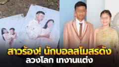 สาวร้อง! นักบอลสโมสรดัง ลวงโลก เทงานแต่ง เผ่นหนีออกจากบ้าน