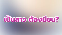 เป็นสาวทั้งทีต้องมีขน จิ๊มิ๊ หรือ!!
