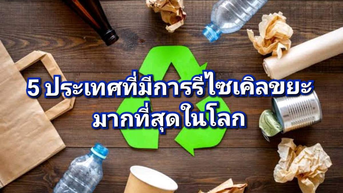 5 ประเทศต้นแบบที่มีการรีไซเคิลขยะมากที่สุดในโลก