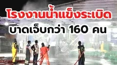 โรงงานน้ำแข็ง ในไทยระเบิด บาดเจ็บ 160 ราย