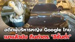 ผู้บริหารหญิง Google ไทย เมาแล้วขับ ลาออกเมื่อต้นปี..ทั้งนี้ยังมาก่อเหตุซ้ำอีก!