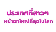 ประเทศที่สาวๆมีหน้าอกใหญ่ที่สุดในโลกคือ!?