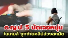 เด็กหญิงพบชายหนุ่มผ่านเกมออนไลน์ นัดเจอกันหลายครั้ง พ่อพบคลิปไม่เหมาะสมนำไปแจ้งความจับ