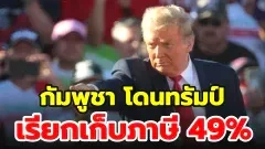 เขมรน้ำตาแตก หลังโดนทรัมป์ เรียกเก็บภาษี 49%