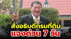 "มท.อ้วน" เดือด! สั่งอธิบดีกรมที่ดินแจงด่วน 7 วัน ปมเมินคำสั่งศาลเรื่องที่ดินเขากระโดง