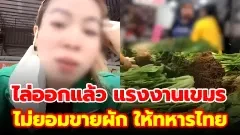 ไล่ออกแล้ว แรงงานเขมรไม่ยอมขายผักให้ทหารไทย อ้างยอมทิ้งดีกว่าขายให้ ซ้ำปากดีบอกไม่ชอบทหารไทย แต่ทำงานหากินในไทย