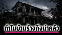 ทำไมบ้านร้างถึงน่ากลัว ทั้งที่บางครั้งไม่มีอะไรอยู่ข้างใน