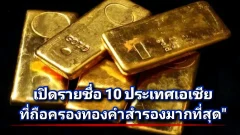 เปิดรายชื่อ 10 ประเทศเอเชียที่ถือครองทองคำสำรองมากที่สุด"