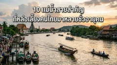 10 แม่น้ำสายสำคัญที่หล่อเลี้ยงคนไทยมาหลายชั่วอายุคน