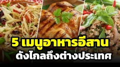 5 เมนูอาหารอีสานที่โด่งดังถึงต่างประเทศ