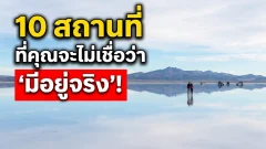 10 สถานที่ที่คุณจะไม่เชื่อว่า &lsquo;มีอยู่จริง&rsquo; จนได้เห็นกับตา