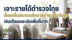เจาะรายได้ตำรวจไทย ตั้งแต่ชั้นประทวนถึงนายตำรวจระดับสูง เงินเดือนและเงินเพิ่มกี่บาท