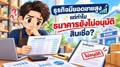 ธุรกิจมั่นคง รายได้ดี แต่ทำไมธนาคารไม่อนุมัติสินเชื่อ? เรื่องที่เจ้าของกิจการควรรู้