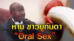 ปธน.ยูกันดาห้ามปปช. ทำoral $ex เพราะปากมีไว้เพื่อรับประทานอาหาร ไม่ใช่เพื่อlซ็กซ์