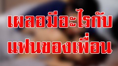 ทำไงดี!! เผลอมีอะไรกับแฟนของเพื่อน 18+