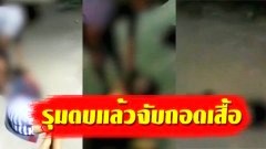 เลวเกินคำบรรยาย "สก๊อยตลาดล่าง" ยกพวกไปรุมตบผู้หญิง ก่อนให้พวกผู้ชายจับผู้หญิงถอดเสื้อถ่ายคลิป