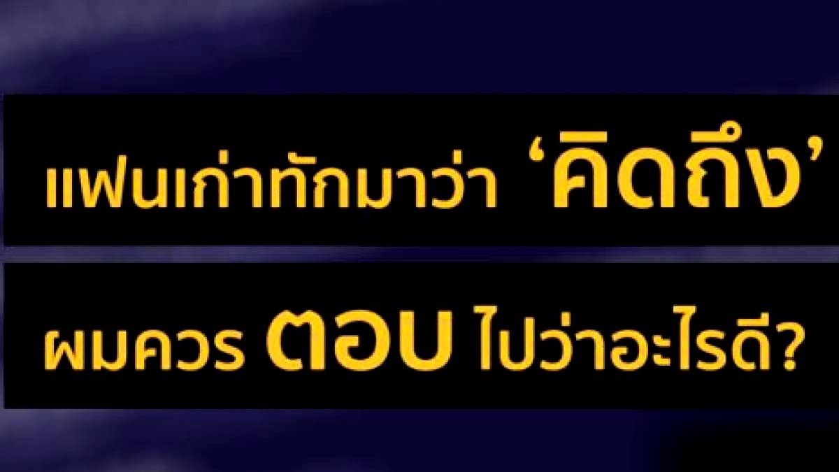 แฟนเก่าทักมาว่าคิดถึง ผมควรตอบไปว่าอะไรดี?