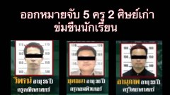 ออกหมายจับแล้ว 5 ครู 2 ศิษย์เก่า ร่วมข่มขืนนักเรียน ช่วยกันแจ้งเบาะแส