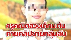 ดับสนิท ครูคณิตติดเซ็กซ์ ลวงเด็กม.ต้นนับสิบ ถ่ายคลิปขายกลุ่มลับ