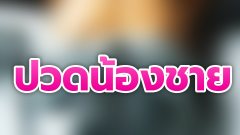 แฟนไม่ยอมช่วยตัวเอง ทนเจ็บทนปวดน้องชายจนจุกเอว