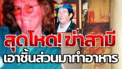 โหดมาก !! ผู้หญิงคนนี้ฆ่าชำแหละชิ้นส่วนสามี แล้วนำมาปรุงอาหาร