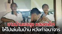 ชาวบ้านแฉพฤติกรรม! "ลุง หลอกเด็กให้ไปเล่นที่บ้าน" หวังทำอนาจาร จับตูด
