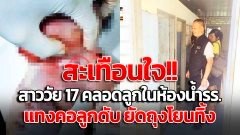 สาววัย 17 ปี แอบคลอดลูกในห้องน้ำรร. แทงคอลูกตอนมีชีวิต ยัดถุงโยนทิ้ง