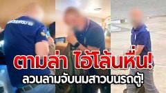 ตามล่าไอ้โล้นหื่น! ชายแต่งชุดตำรวจนครบาล "ลวนลามจับนมสาว ม.6" บนรถตู้