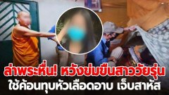 ล่าพระหื่น! วัย 56 หวังเคลมลวงสาว 17 เข้ากุฏิไปข่มขืน เอาค้อนทุบหัวเลือดอาบสาหัส