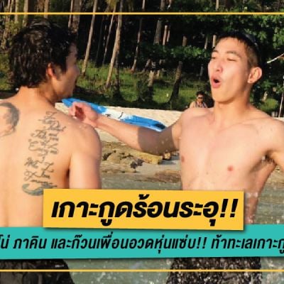 เกาะกูดร้อนระอุ!! โตโน่ ภาคิน และก๊วนเพื่อนอวดหุ่นแซ่บ!! ท้าทะเลเกาะกูด!!