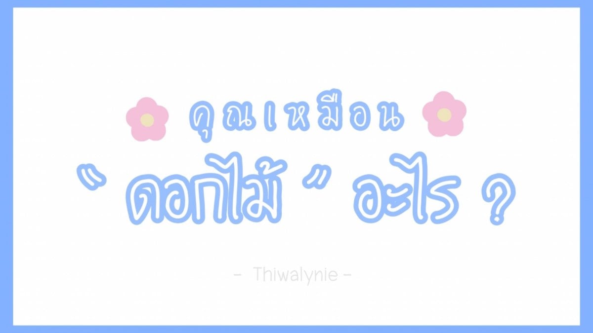 “ คุณเหมือน ‘ดอกไม้’ อะไร ?”💐