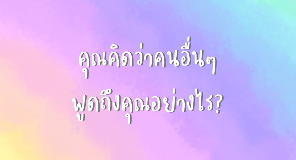 คุณคิดว่าคนอื่นๆ พูดถึงคุณอย่างไร?