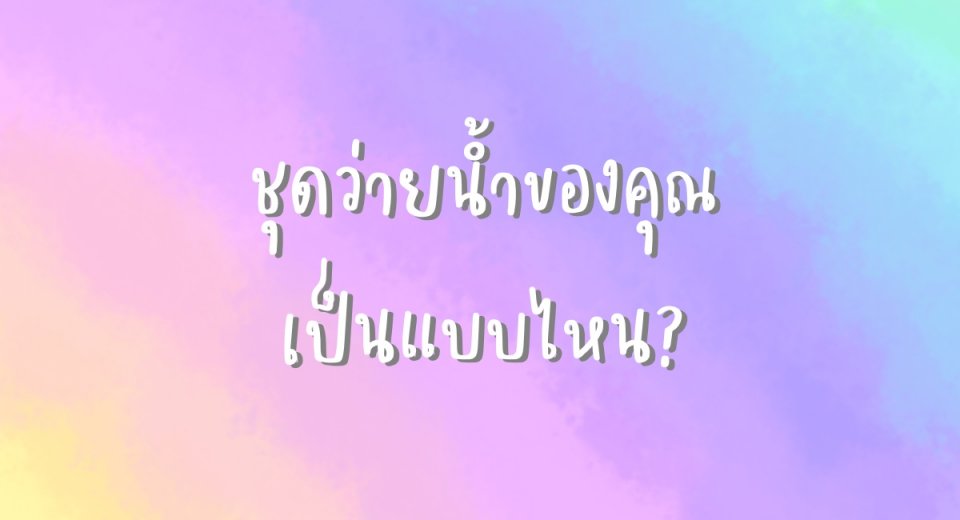 ชุดว่ายน้ำของคุณเป็นแบบไหน?