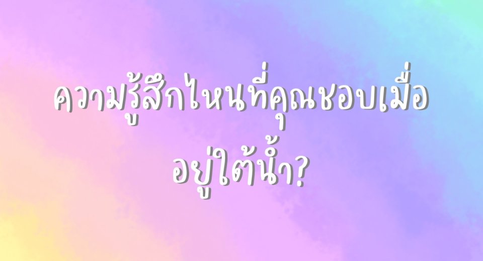 ความรู้สึกไหนที่คุณชอบเมื่ออยู่ใต้น้ำ?