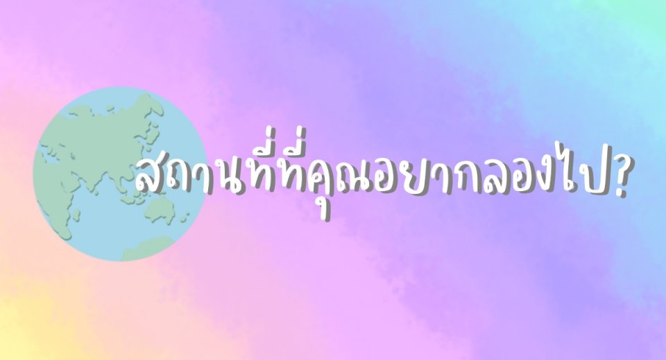 สถานที่ที่คุณอยากลองไป?