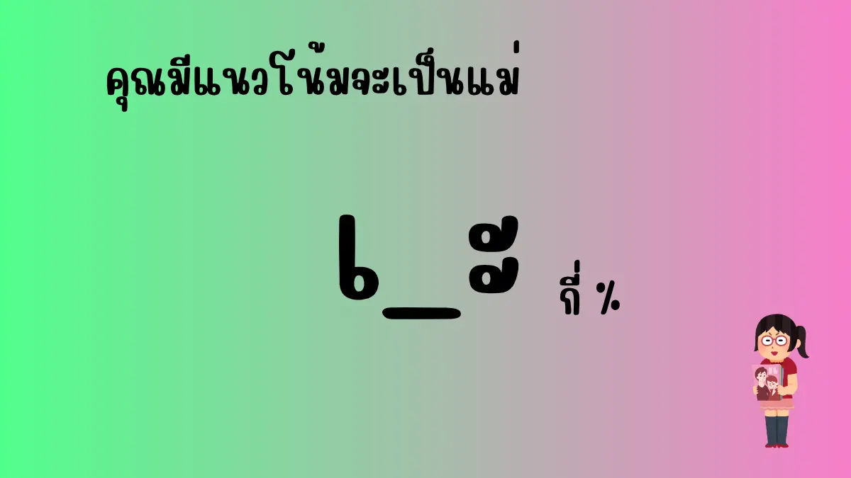 คุณมีแนวโน้มจะเป็นแม่ <เ_ะ> กี่ %