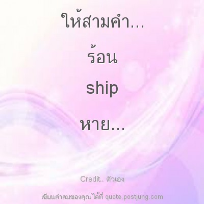 ให้สามคำ... ร้อน ship หาย...