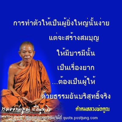 การทำตัวให้เป็นผู้ยิ่งใหญ่นั้นง่าย แต่จะสร้างสมบุญ ให้มีบารมีนั้น เป็นเรื่องยาก ...ต้องเป็นผู้ให้ ด้วยธรรมอันบริสุทธิ์จริง