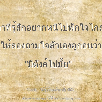 เวลาที่รู้สึกอยากหนีไปพักใจไกลๆ ให้ลองถามใจตัวเองดูก่อนว่า ''มีตังค์ไปมั้ย''