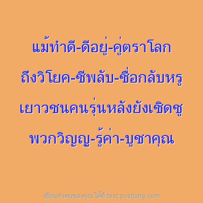 แม้ทำดี-ดีอยู่-คู่ตราโลก ถึงวิโยค-ชีพลับ-ชื่อกลับหรู เยาวชนคนรุ่นหลังยังเชิดชู พวกวิญญู-รู้ค่า-บูชาคุณ