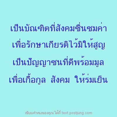 เป็นบัณฑิตที่สังคมชื่นชมค่า เพื่อรักษาเกียรติไว้มิให้สูญ เป็นปัญญาชนที่ดีพร้อมมูล เพื่อเกื้อกูล สังคม ให้ร่มเย็น