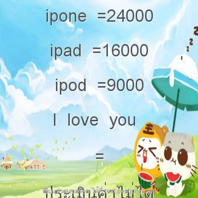 ipone =24000 ipad =16000 ipod =9000 I love you = ประเมินค่าไม่ได้