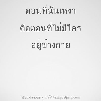 ตอนที่ฉันเหงา คือตอนที่ไม่มีใคร อยู่ข้างกาย