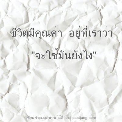 ชีวิตมีคุณค่า อยู่ที่เราว่า "จะใช้มันยังไง"