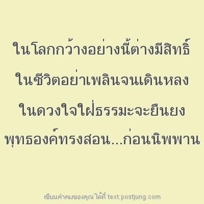 ในโลกกว้างอย่างนี้ต่างมีสิทธิ์ ในชีวิตอย่าเพลินจนเดินหลง ในดวงใจใฝ่ธรรมะจะยืนยง พุทธองค์ทรงสอน...ก่อนนิพพาน