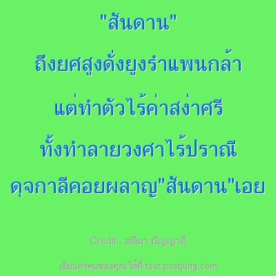 "สันดาน" ถึงยศสูงดั่งยูงรำแพนกล้า แต่ทำตัวไร้ค่าสง่าศรี ทั้งทำลายวงศาไร้ปราณี ดุจกาลีคอยผลาญ"สันดาน"เอย