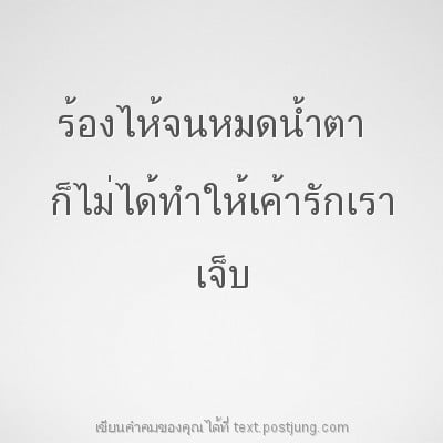 ร้องไห้จนหมดน้ำตา ก็ไม่ได้ทำให้เค้ารักเรา เจ็บ