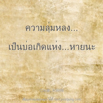 ความลุ่มหลง... เป็นบ่อเกิดแห่ง...หายนะ