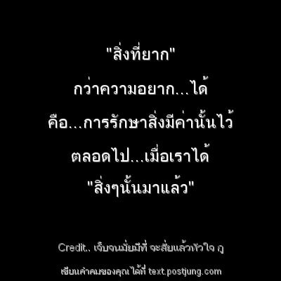 "สิ่งที่ยาก" กว่าความอยาก...ได้ คือ...การรักษาสิ่งมีค่านั้นไว้ ตลอดไป...เมื่อเราได้ "สิ่งๆนั้นมาแล้ว"