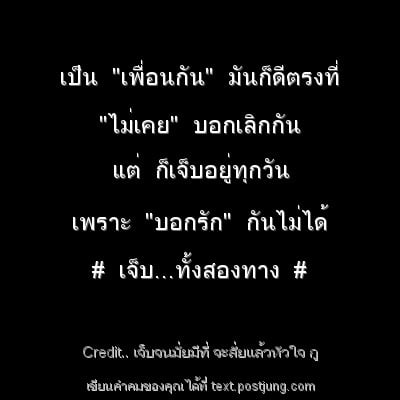 เป็น "เพื่อนกัน" มันก็ดีตรงที่ "ไม่เคย" บอกเลิกกัน แต่ ก็เจ็บอยู่ทุกวัน เพราะ "บอกรัก" กันไม่ได้ # เจ็บ...ทั้งสองทาง #